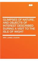 Glimpses of Nature, and Objects of Interest Described During a Visit to the Isle of Wight