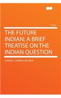 The Future Indian; A Brief Treatise on the Indian Question