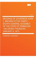 Message of Governor John C. Brown to the Thirty-Eighth General Assembly of the State of Tennessee: Delivered Thursday, January 9, 1873