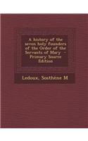 A History of the Seven Holy Founders of the Order of the Servants of Mary - Primary Source Edition