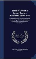 Some of Ossian's Lesser Poems Rendered Into Verse: With a Preliminary Discourse in Answer to Mr. Laing's Critical and Historical Dissertation On the Antiquity of Ossian's Poems