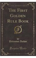 The First Golden Rule Book (Classic Reprint)