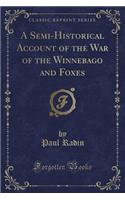 A Semi-Historical Account of the War of the Winnebago and Foxes (Classic Reprint)