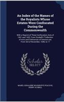 An Index of the Names of the Royalists Whose Estates Were Confiscated During the Commonwealth: With a Reprint of Three Confiscation Acts of 1651 and 1652, From Scobell's Collection of Acts and Ordinances of General use, From 3rd of November, 1