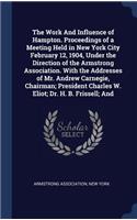 Work And Influence of Hampton. Proceedings of a Meeting Held in New York City February 12, 1904, Under the Direction of the Armstrong Association. With the Addresses of Mr. Andrew Carnegie, Chairman; President Charles W. Eliot; Dr. H. B. Frissell; 