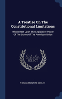 A Treatise On The Constitutional Limitations