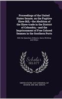 Proceedings of the United States Senate, on the Fugitive Slave Bill, --the Abolition of the Slave-trade in the District of Columbia, --and the Imprisonment of Free Colored Seamen in the Southern Ports
