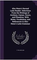 Ahn-Henn's Second Latin Reader. Selections From the Writings of Justinus, Caesar, Cicero, and Phaedrus. With Notes, Vocabulary, and References to Ahn-Henn's Latin Grammar