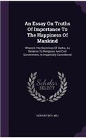 Essay On Truths Of Importance To The Happiness Of Mankind: Wherein The Doctrines Of Oaths, As Relative To Religious And Civil Government, Is Impartially Considered