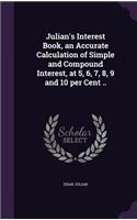 Julian's Interest Book, an Accurate Calculation of Simple and Compound Interest, at 5, 6, 7, 8, 9 and 10 per Cent ..