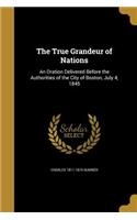 The True Grandeur of Nations: An Oration Delivered Before the Authorities of the City of Boston, July 4, 1845