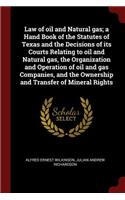 Law of Oil and Natural Gas; A Hand Book of the Statutes of Texas and the Decisions of Its Courts Relating to Oil and Natural Gas, the Organization and Operation of Oil and Gas Companies, and the Ownership and Transfer of Mineral Rights