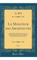 Le Moniteur Des Architectes, Vol. 2: Recueil Mensuel de Monuments Pour Servir À l'Étude de l'Art Architectural Et Des Travaux Publics; Revue Officielle Des Documents d'Architecture Rela