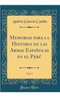 Memorias Para La Historia de Las Armas Espaï¿½olas En El Perï¿½, Vol. 2 (Classic Reprint)