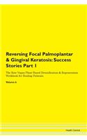 Reversing Focal Palmoplantar & Gingival Keratosis: Success Stories Part 1 The Raw Vegan Plant-Based Detoxification & Regeneration Workbook for Healing Patients. Volume 6