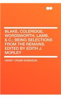 Blake, Coleridge, Wordsworth, Lamb, & C.; Being Selections from the Remains. Edited by Edith J. Morley