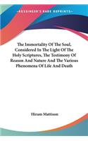 The Immortality Of The Soul, Considered In The Light Of The Holy Scriptures, The Testimony Of Reason And Nature And The Various Phenomena Of Life And Death: (English)