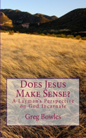 Does Jesus Make Sense?: A Layman's Perspective on God Incarnate