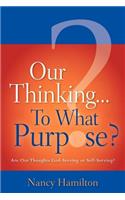 Our Thinking...To What Purpose?