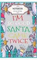 I'm So Good Santa Came Twice: Christmas Blank Lined College Ruled Notebook 6x9 Inches 100 Pages Cute Xmas Gift for Kids
