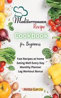 The Mediterranean Diet Cookbook for Beginners: Fast Recipes at home - Eating Well Every Day - Monthly Planner and Leg Workout Bonus