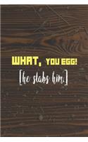 What, You Egg! [He Stabs Him]: My Prayer Journal, Diary Or Notebook For Egg Lover. 110 Story Paper Pages. 6 in x 9 in Cover.