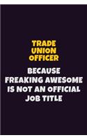 Trade Union Officer, Because Freaking Awesome Is Not An Official Job Title: 6X9 Career Pride Notebook Unlined 120 pages Writing Journal