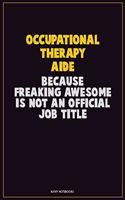 Occupational Therapy Aide, Because Freaking Awesome Is Not An Official Job Title: Career Motivational Quotes 6x9 120 Pages Blank Lined Notebook Journal