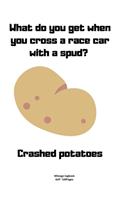 What do you get when you cross a race car with a spud? Crashed potatoes