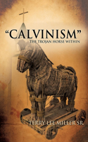 Calvinism the Trojan Horse Within