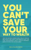 You Can't Save Your Way to Wealth: How YOU can build generational wealth through real estate, take care of your immediate family and fund your retirement ...