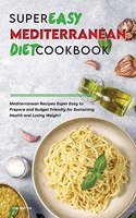 Super Easy Mediterranean Diet Cookbook: Mediterranean Recipes Super Easy to Prepare and Budget Friendly for Sustaining Health and Losing Weight!