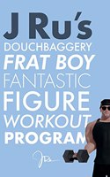 J Ru's Douchbaggery Frat Boy Fantastic Figure Workout Program