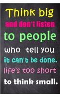 Think Big and Don't Listen to People Who Tell You It Can't Be Done. Life's Too Short to Think Small: 6'' X 9'' Lined Notebook-Inspirational Quotes on Every Page, Journal & Diary 100 Pages