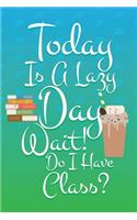 Today Is A Lazy Day Wait! Do I Have Class?: Grad Lined Journal Notebook