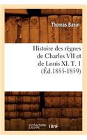 Histoire Des Règnes de Charles VII Et de Louis XI. T. 1 (Éd.1855-1859)
