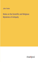 Notes on the Scientific and Religious Mysteries of Antiquity