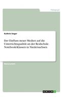 Der Einfluss neuer Medien auf die Unterrichtsqualität an der Realschule. Notebook-Klassen in Niedersachsen
