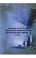 Hearings of the House of Representatives on House Joint Resolution number 14 Number 1