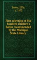 First selection of five hundred children's books recommended by the Michigan State Library