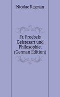 Fr. Froebels Geistesart und Philosophie. (German Edition)