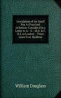 Inoculation of the Small Pox As Practised in Boston: Consider'd in a Letter to A-- S-- M.D. & F.R.S. in London. : Three Lines from Hudibras