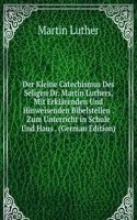 Der Kleine Catechismus Des Seligen Dr. Martin Luthers, Mit Erklarenden Und Hinweisenden Bibelstellen . Zum Unterricht in Schule Und Haus . (German Edition)