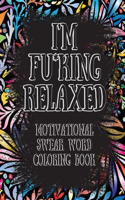 I'm Fu*king Relaxed. Motivational Swear Word Coloring Book: Motivational and Inspirational Swear Words Coloring Book, Stress Relief and Relaxation through Naughty and Bad Words