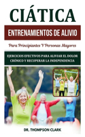 Ciática Entrenamientos De Alivio Para Principiantes Y Personas Mayores: Ejercicios Efectivos Para Aliviar El Dolor Crónico Y Recuperar La Independencia