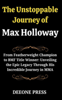 The Unstoppable Journey of Max Holloway: From Featherweight Champion to BMF Title Winner: Unveiling the Epic Legacy Through His Incredible Journey in MMA