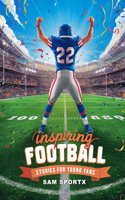 Inspiring Football Stories For Young Readers: +30 Stories and Memorable Moments to Inspire and Captivate Young Football Fans