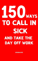 150 Ways to Call In Sick and Take the Day Off Work