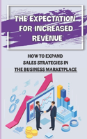 Expectation For Increased Revenue: How To Expand Sales Strategies In The Business Marketplace: Sales Strategies