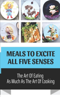 Meals To Excite All Five Senses: The Art Of Eating As Much As The Art Of Cooking: Fancy Elegant Recipes